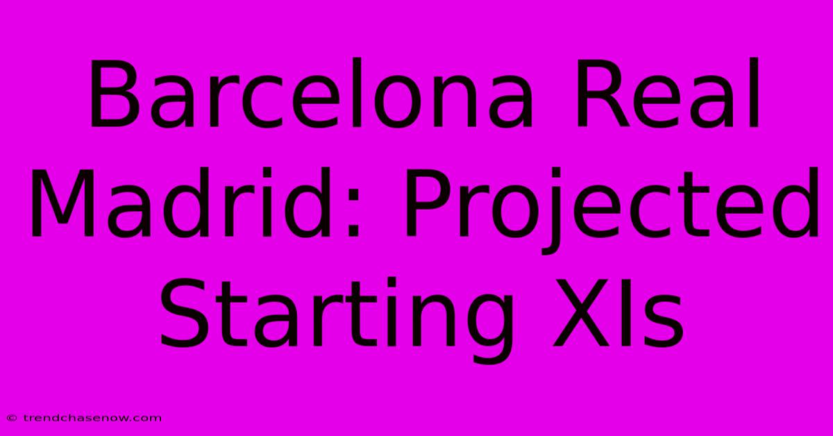 Barcelona Real Madrid: Projected Starting XIs