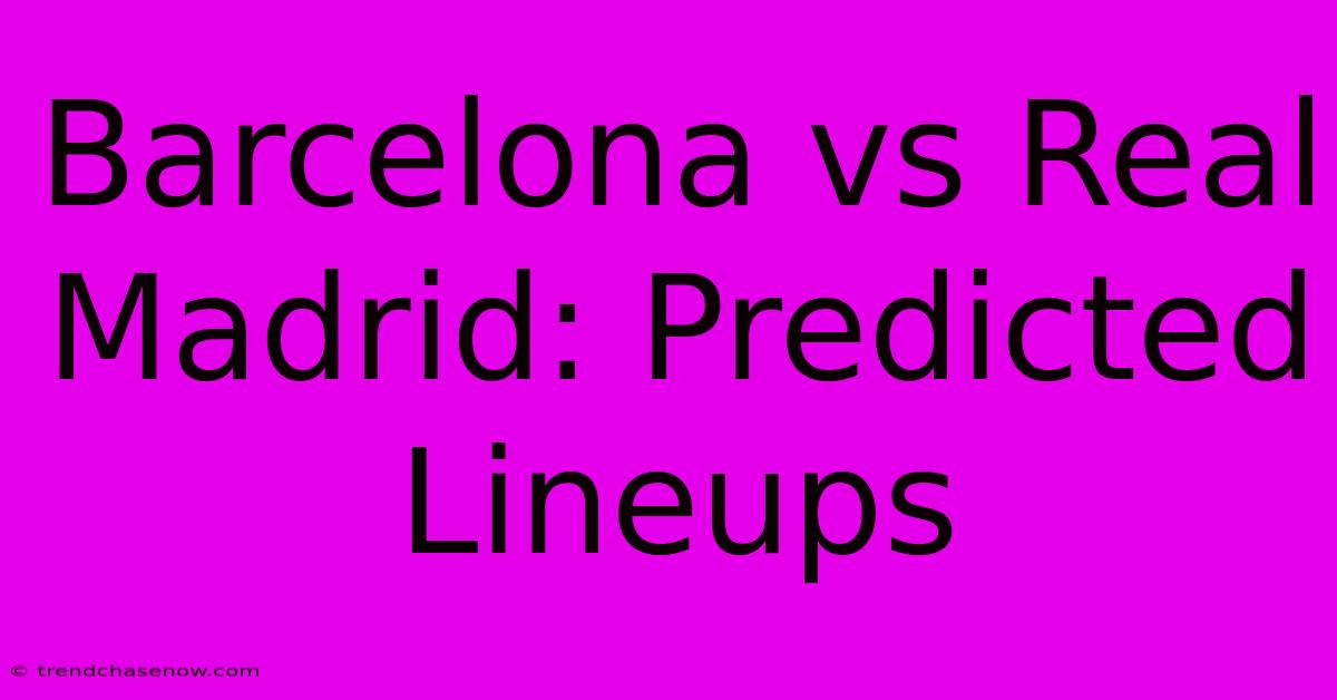 Barcelona Vs Real Madrid: Predicted Lineups