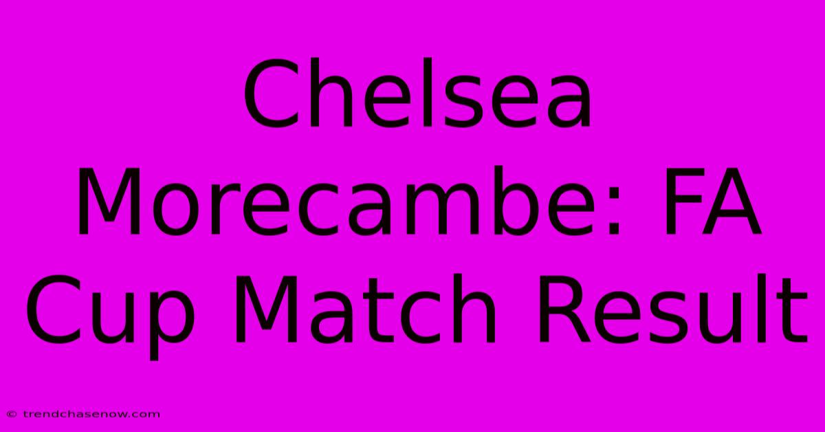 Chelsea Morecambe: FA Cup Match Result