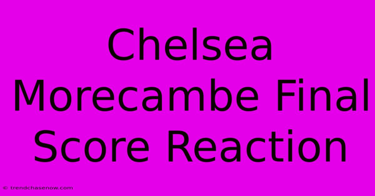 Chelsea Morecambe Final Score Reaction