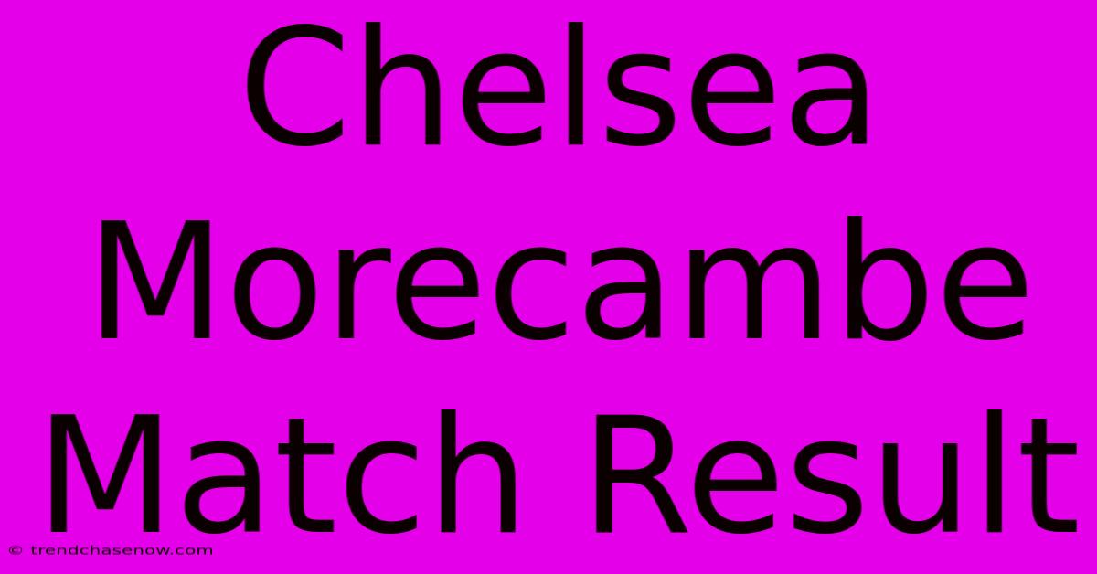 Chelsea Morecambe Match Result