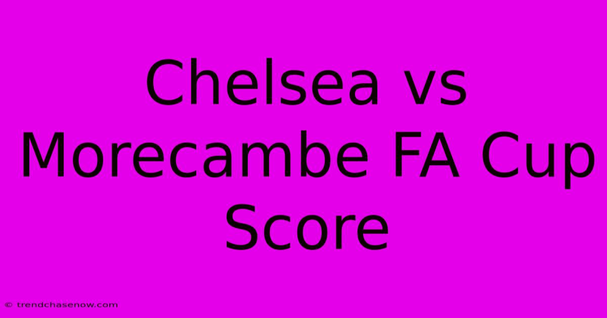 Chelsea Vs Morecambe FA Cup Score