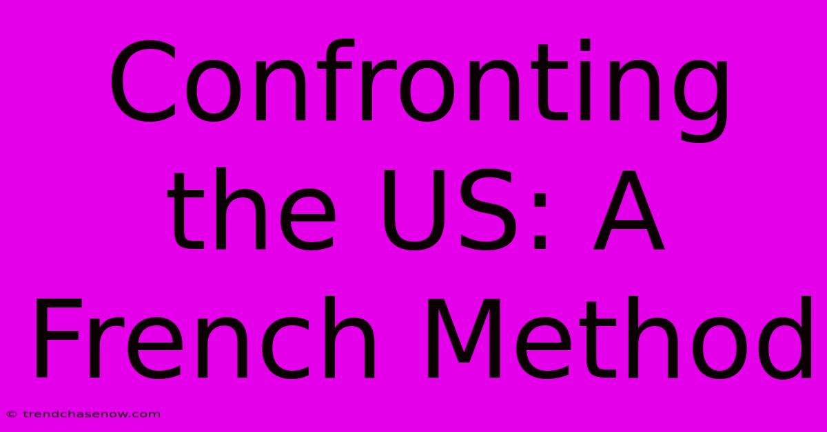 Confronting The US: A French Method