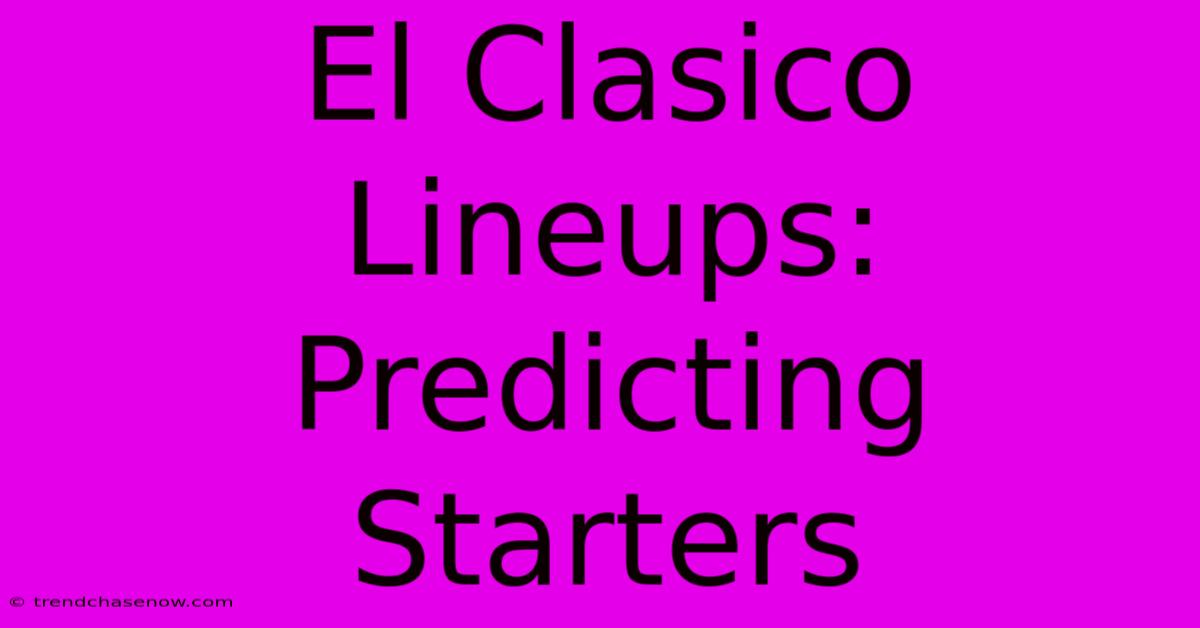 El Clasico Lineups: Predicting Starters