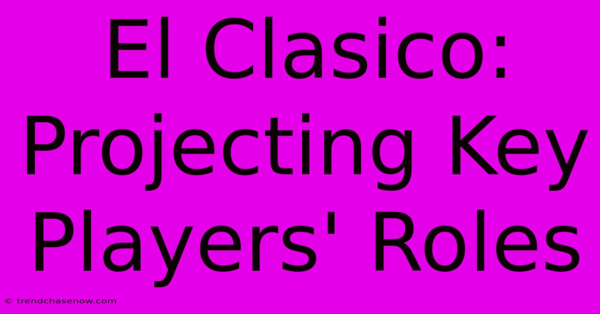 El Clasico:  Projecting Key Players' Roles