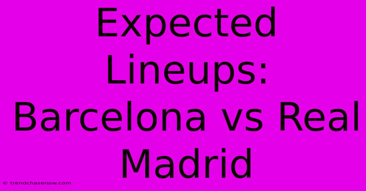 Expected Lineups: Barcelona Vs Real Madrid