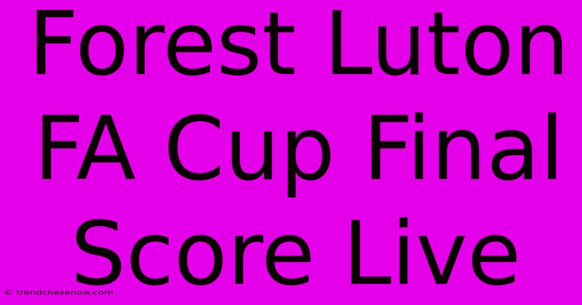 Forest Luton FA Cup Final Score Live