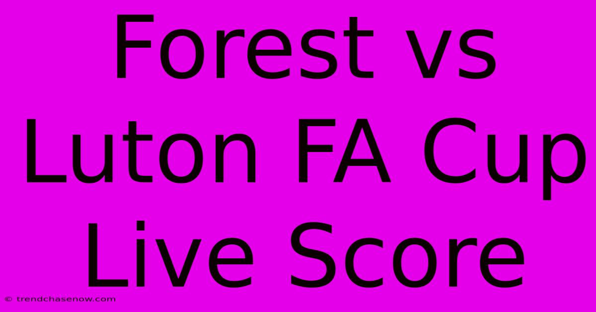 Forest Vs Luton FA Cup Live Score