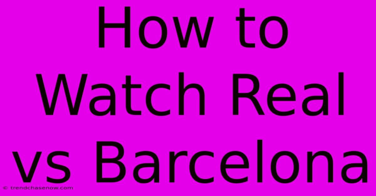 How To Watch Real Vs Barcelona