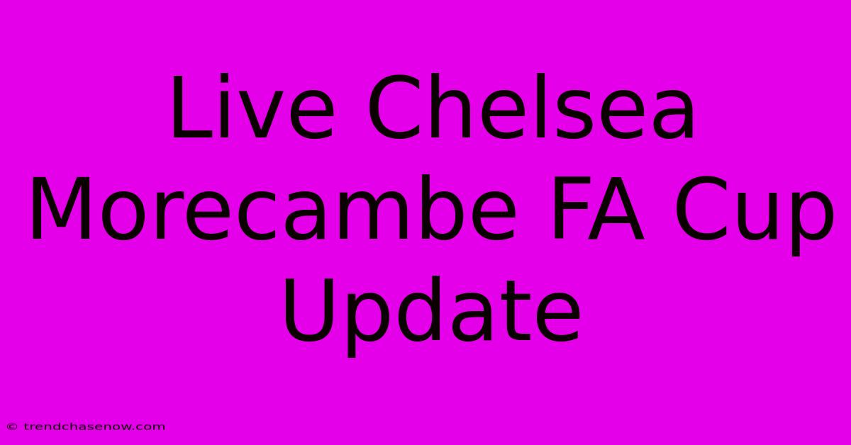 Live Chelsea Morecambe FA Cup Update