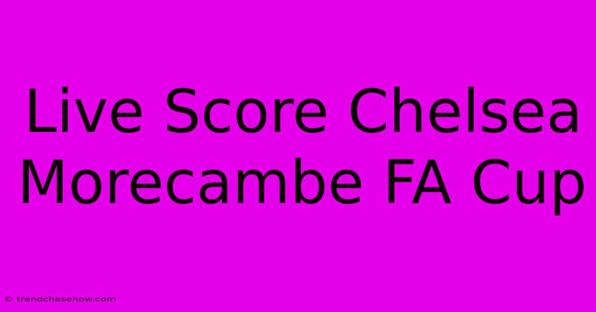 Live Score Chelsea Morecambe FA Cup