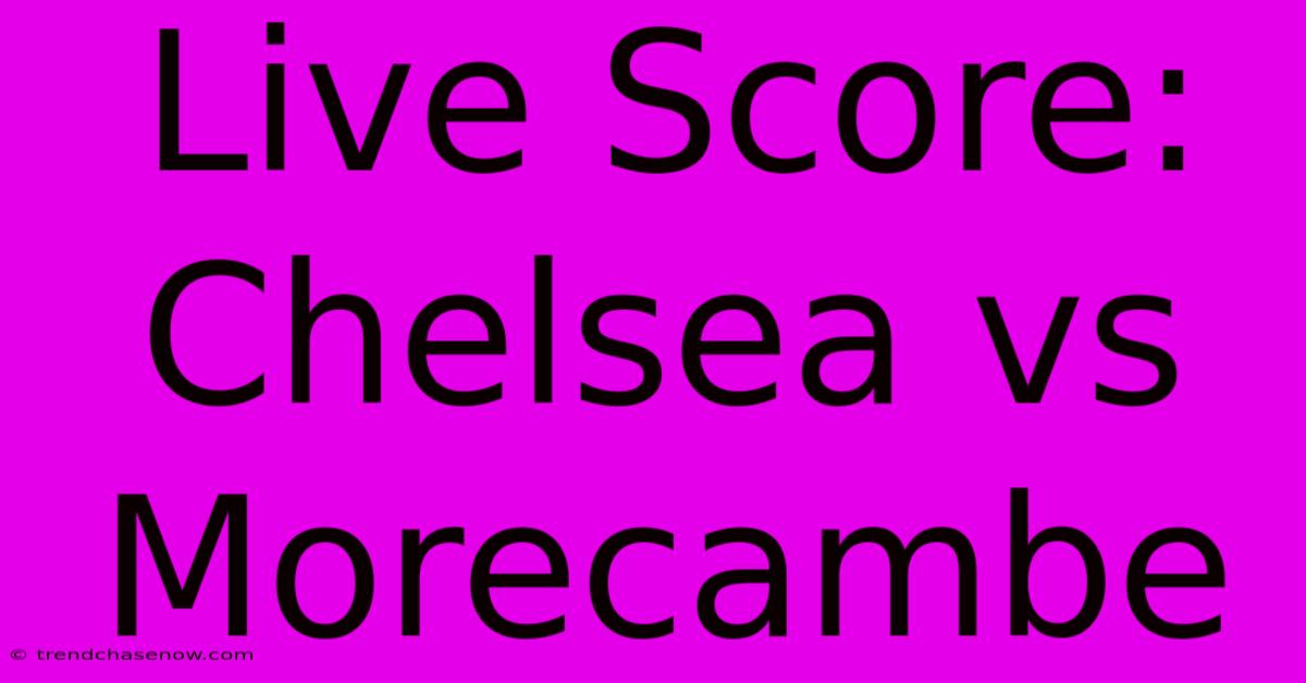 Live Score: Chelsea Vs Morecambe