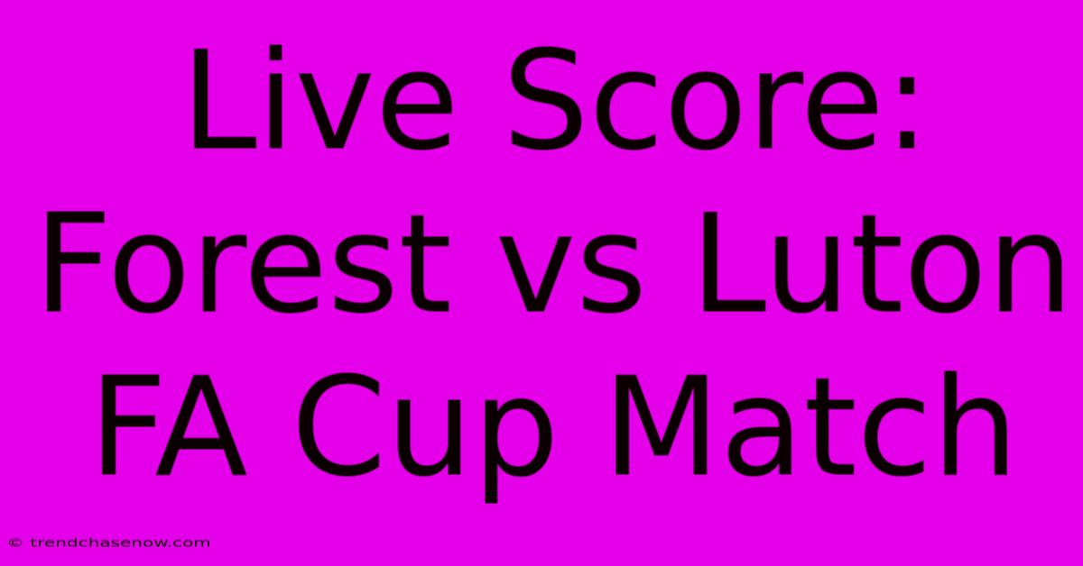 Live Score: Forest Vs Luton FA Cup Match