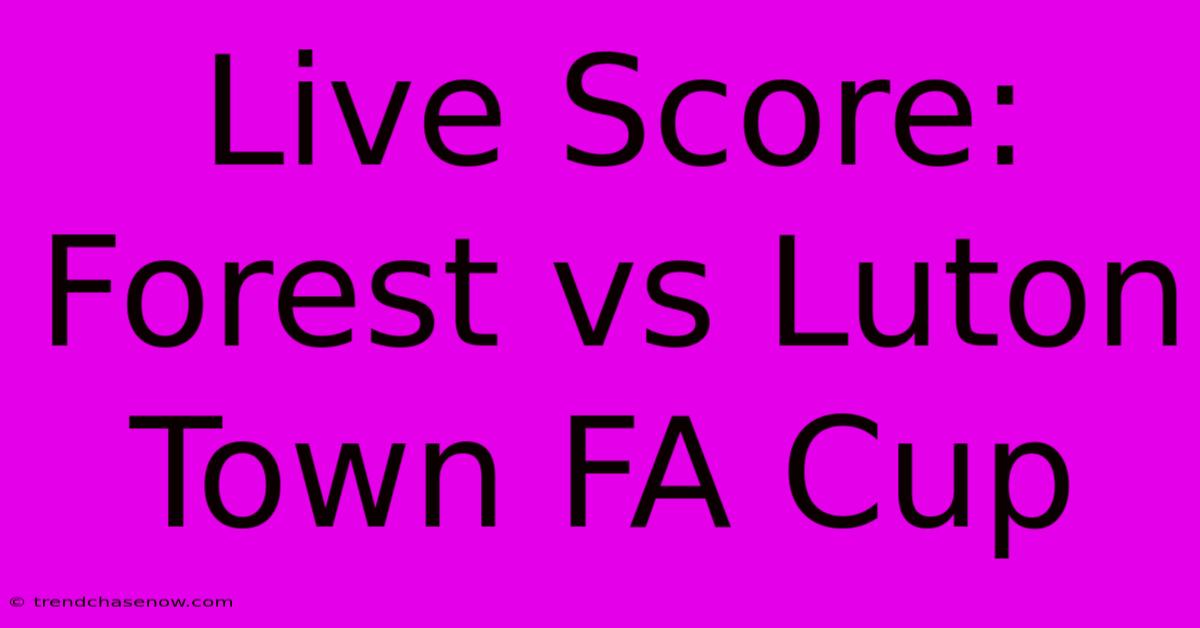 Live Score: Forest Vs Luton Town FA Cup