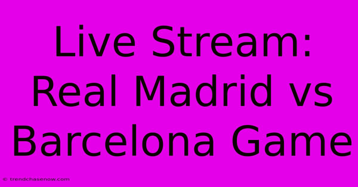 Live Stream: Real Madrid Vs Barcelona Game