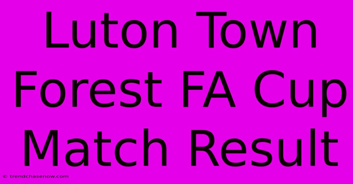 Luton Town Forest FA Cup Match Result