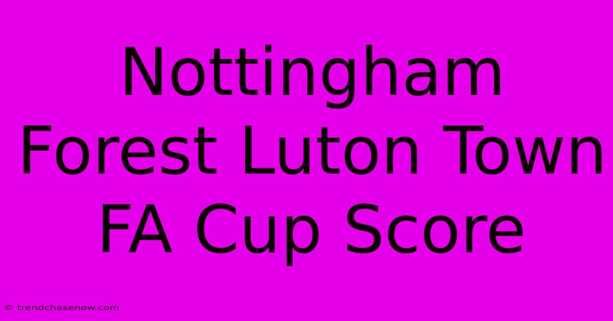 Nottingham Forest Luton Town FA Cup Score