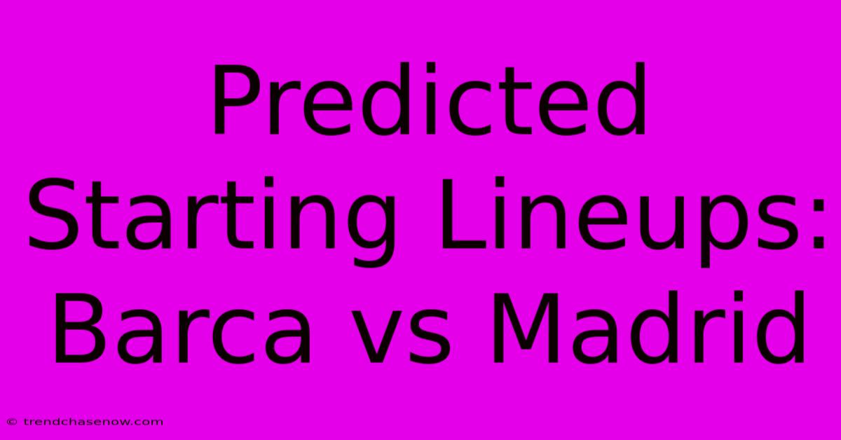 Predicted Starting Lineups: Barca Vs Madrid