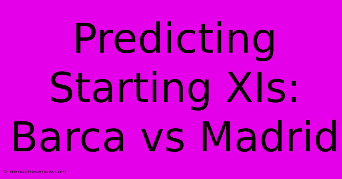 Predicting Starting XIs: Barca Vs Madrid