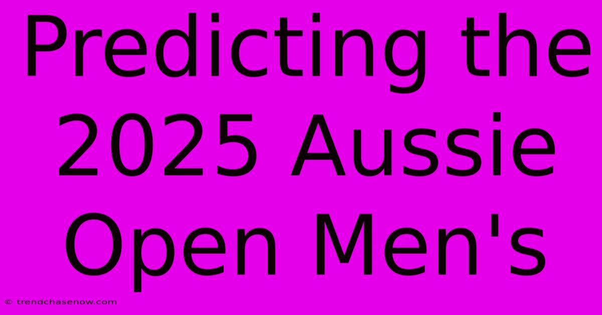 Predicting The 2025 Aussie Open Men's