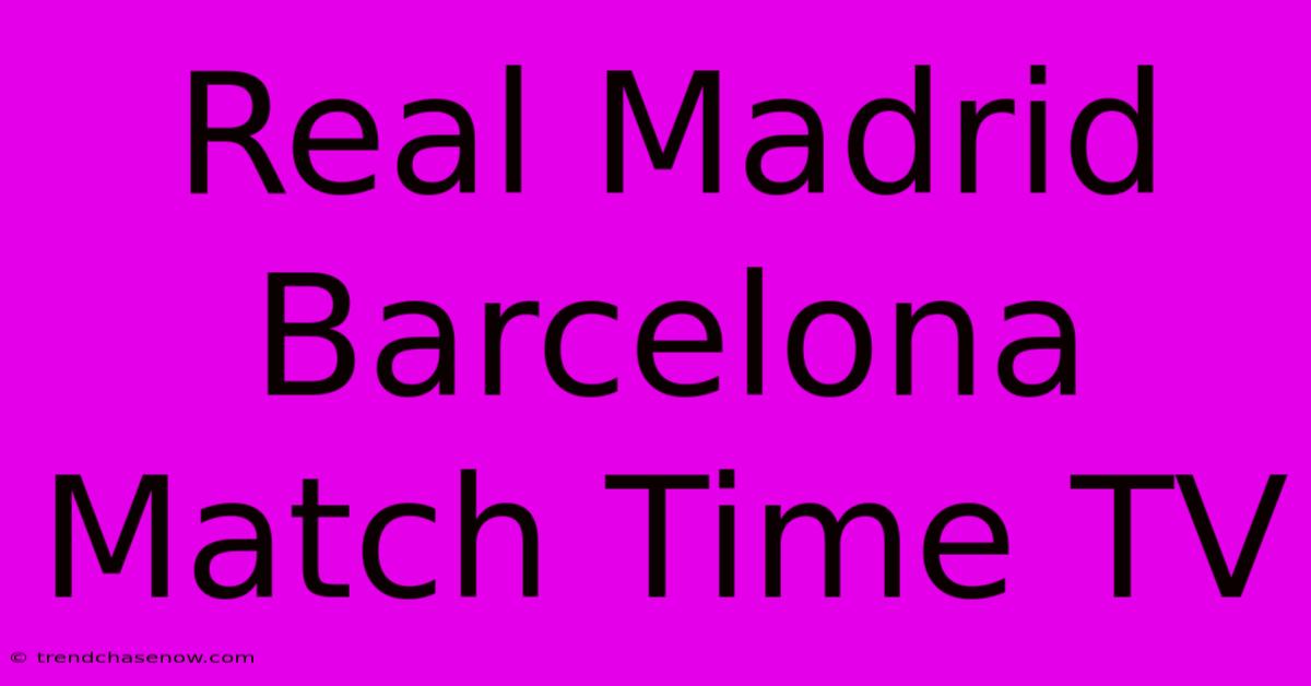 Real Madrid Barcelona Match Time TV