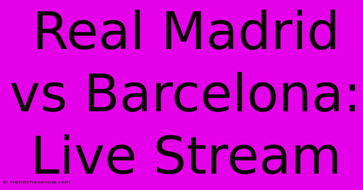 Real Madrid Vs Barcelona: Live Stream