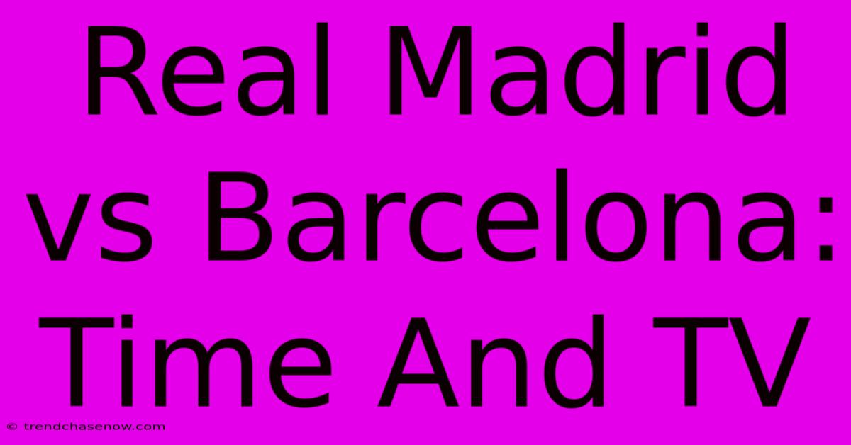 Real Madrid Vs Barcelona: Time And TV