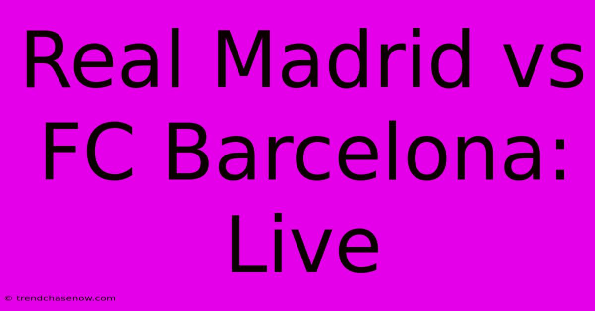 Real Madrid Vs FC Barcelona: Live