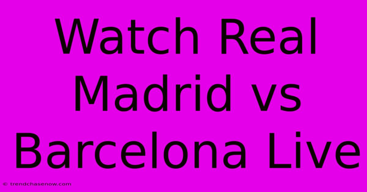 Watch Real Madrid Vs Barcelona Live