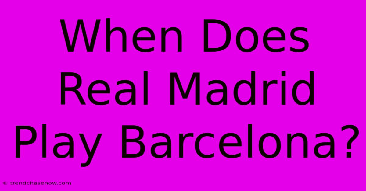 When Does Real Madrid Play Barcelona?