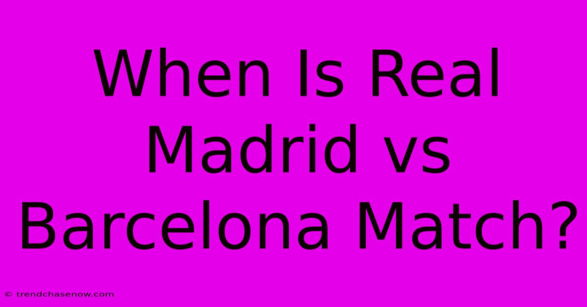 When Is Real Madrid Vs Barcelona Match?