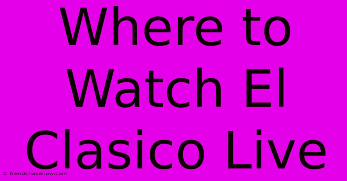 Where To Watch El Clasico Live