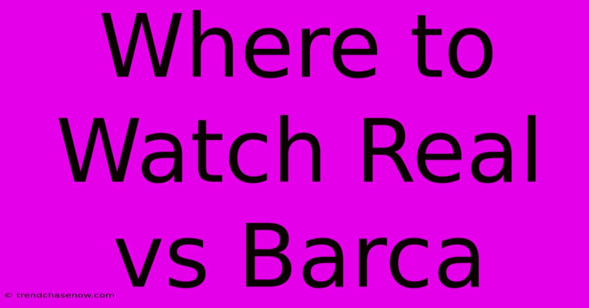 Where To Watch Real Vs Barca